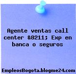 Agente ventas call center &8211; Exp en banca o seguros