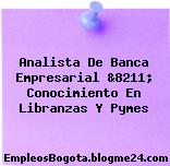 Analista De Banca Empresarial &8211; Conocimiento En Libranzas Y Pymes