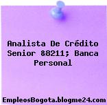 Analista De Crédito Senior &8211; Banca Personal