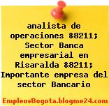 analista de operaciones &8211; Sector Banca empresarial en Risaralda &8211; Importante empresa del sector Bancario