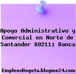 Apoyo Administrativo y Comercial en Norte de Santander &8211; Banca