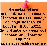 Aprendiz etapa productiva de banca y finanzas &8211; manejo de caja Bogota en Bogotá, D.C. &8211; Importante empresa del sector en Distrito Capital