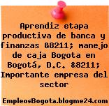 Aprendiz etapa productiva de banca y finanzas &8211; manejo de caja Bogota en Bogotá, D.C. &8211; Importante empresa del sector