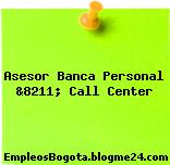 Asesor Banca Personal &8211; Call Center