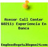 Asesor Call Center &8211; Experiencia En Banca
