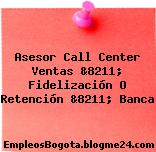 Asesor Call Center Ventas &8211; Fidelización O Retención &8211; Banca