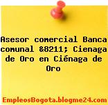 Asesor comercial Banca comunal &8211; Cienaga de Oro en Ciénaga de Oro