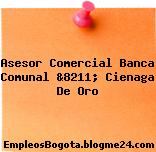 Asesor Comercial Banca Comunal &8211; Cienaga De Oro