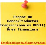 Asesor De Banca/Productos transaccionales &8211; Área financiera