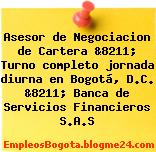 Asesor de Negociacion de Cartera &8211; Turno completo jornada diurna en Bogotá, D.C. &8211; Banca de Servicios Financieros S.A.S
