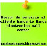 Asesor de servicio al cliente bancario Banca electronica call center