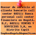 Asesor de servicio al cliente bancario call center &8211; Banca personal call center financiero en Bogotá, D.C. &8211; VENTAS Y SERVICIOS S.A. en Distrito Capit