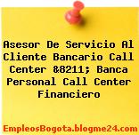 Asesor De Servicio Al Cliente Bancario Call Center &8211; Banca Personal Call Center Financiero