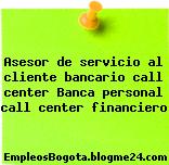 Asesor de servicio al cliente bancario call center Banca personal call center financiero