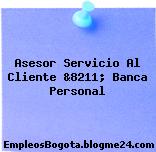 Asesor Servicio Al Cliente &8211; Banca Personal
