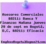 Asesores Comerciales &8211; Banca Y Finanzas Mañana jueves 29 de sept en Bogotá, D.C. &8211; Eficacia