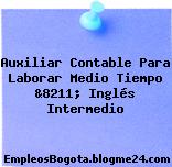 Auxiliar Contable Para Laborar Medio Tiempo &8211; Inglés Intermedio