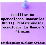 Auxiliar De Operaciones Bancarias &8211; Profesionales Tecnologos En Banca Y Finazas