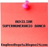AUXILIAR SUPERNUMERARIO BANCA
