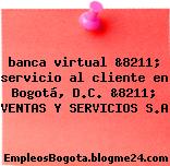 banca virtual &8211; servicio al cliente en Bogotá, D.C. &8211; VENTAS Y SERVICIOS S.A