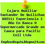 Cajaro Auxiliar Santander De Quilichao &8211; Experiencia 1 Año En Banca O Supermercado Grande en Cauca para Pacific Cell Ltda