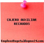 CAJERO AUXILIAR RECAUDOS