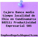 Cajero Banca medio tiempo localidad de Chia en Cundinamarca &8211; Productividad Empresarial SAS