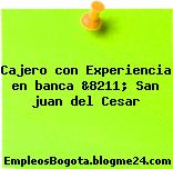 Cajero con Experiencia en banca &8211; San juan del Cesar