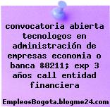 convocatoria abierta tecnologos en administración de empresas economia o banca &8211; exp 3 años call entidad financiera
