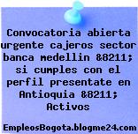 Convocatoria abierta urgente cajeros sector banca medellin &8211; si cumples con el perfil presentate en Antioquia &8211; Activos