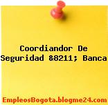 Coordiandor De Seguridad &8211; Banca