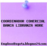 COORDINADOR COMERCIAL BANCA LIBRANZA WORK