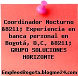 Coordinador Nocturno &8211; Experiencia en banca personal en Bogotá, D.C. &8211; GRUPO SOLUCIONES HORIZONTE