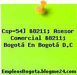 Csp-54] &8211; Asesor Comercial &8211; Bogotá En Bogotá D.C