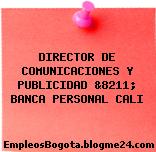 DIRECTOR DE COMUNICACIONES Y PUBLICIDAD &8211; BANCA PERSONAL CALI