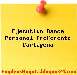 Ejecutivo Banca Personal Preferente Cartagena