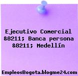 Ejecutivo Comercial &8211; Banca persona &8211; Medellín