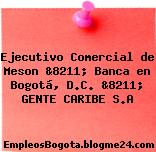 Ejecutivo Comercial de Meson &8211; Banca en Bogotá, D.C. &8211; GENTE CARIBE S.A
