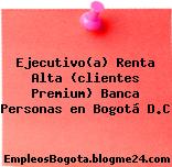 Ejecutivo(a) Renta Alta (clientes Premium) Banca Personas en Bogotá D.C