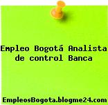 Empleo Bogotá Analista de control Banca
