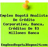 Empleo Bogotá Analista De Crédito Corporativo, Banca, Créditos De $3 Millones Banca