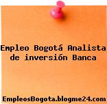 Empleo Bogotá Analista de inversión Banca