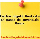 Empleo Bogotá Analista En Banca de Inversión Banca