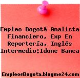 Empleo Bogotá Analista Financiero, Exp En Reportería, Inglés Intermedio:Idone Banca