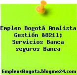 Empleo Bogotá Analista Gestión &8211; Servicios Banca seguros Banca