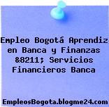 Empleo Bogotá Aprendiz en Banca y Finanzas &8211; Servicios Financieros Banca