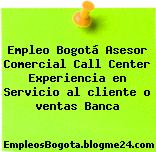 Empleo Bogotá Asesor Comercial Call Center Experiencia en Servicio al cliente o ventas Banca