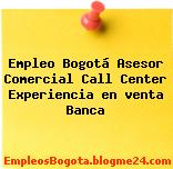 Empleo Bogotá Asesor Comercial Call Center Experiencia en venta Banca