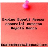 Empleo Bogotá Asesor comercial externo Bogotá Banca