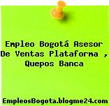 Empleo Bogotá Asesor De Ventas Plataforma , Quepos Banca